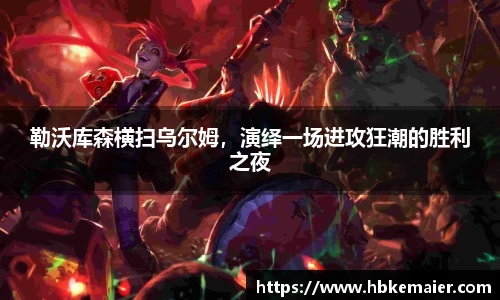 勒沃库森横扫乌尔姆，演绎一场进攻狂潮的胜利之夜