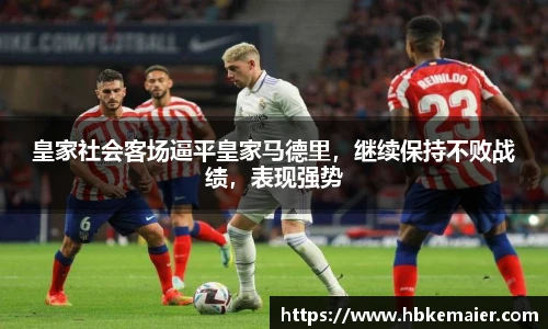皇家社会客场逼平皇家马德里，继续保持不败战绩，表现强势