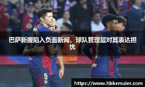 巴萨新援陷入负面新闻，球队管理层对其表达担忧