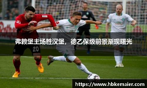 弗赖堡主场胜汉堡，德乙保级前景渐现曙光