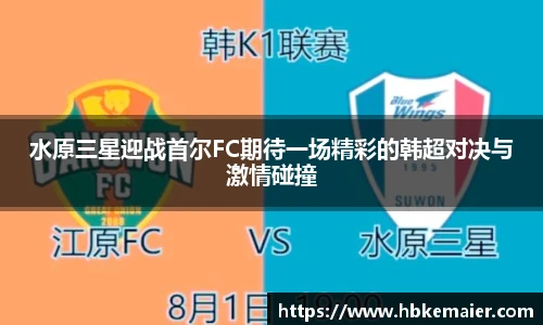 水原三星迎战首尔FC期待一场精彩的韩超对决与激情碰撞