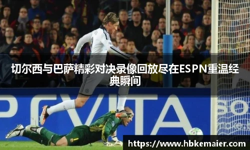 切尔西与巴萨精彩对决录像回放尽在ESPN重温经典瞬间